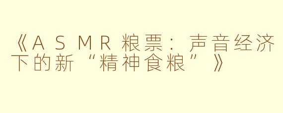 《ASMR粮票:声音经济下的新“精神食粮”》