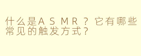 什么是ASMR?它有哪些常见的触发方式?