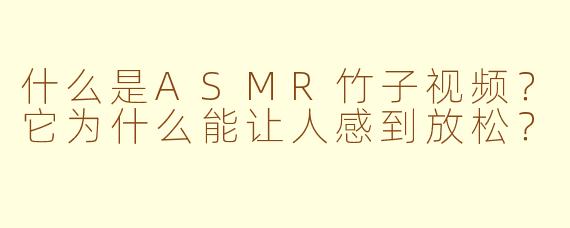 什么是ASMR竹子视频?它为什么能让人感到放松?