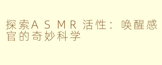 探索ASMR活性：唤醒感官的奇妙科学