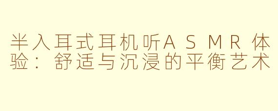 半入耳式耳机听ASMR体验：舒适与沉浸的平衡艺术