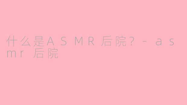 什么是ASMR后院？