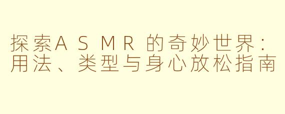 探索ASMR的奇妙世界：用法、类型与身心放松指南