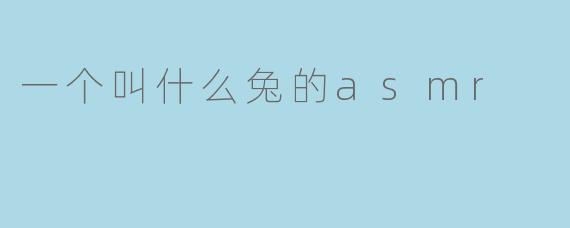 一个叫什么兔的asmr