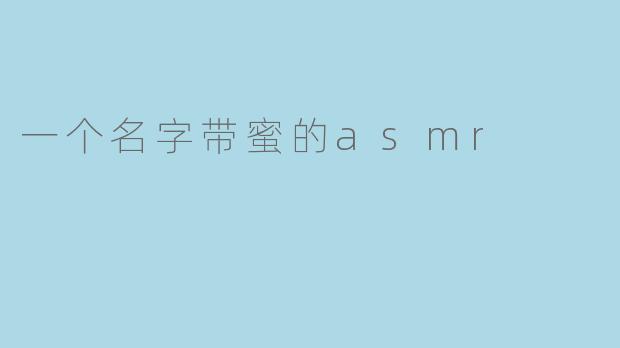 一个名字带蜜的asmr