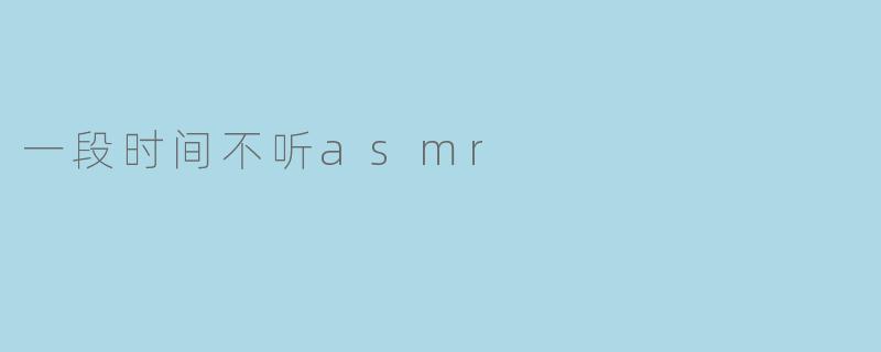 为什么一段时间不听ASMR后,再听时感觉更强烈了?