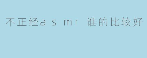 不正经asmr谁的比较好
