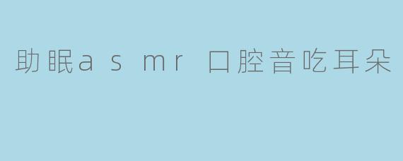 助眠asmr口腔音吃耳朵