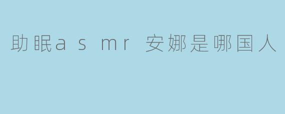 助眠ASMR安娜是哪国人？