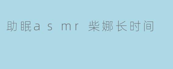 助眠asmr柴娜长时间