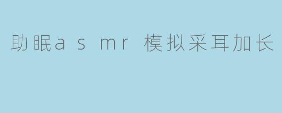 「沉浸式助眠ASMR|30分钟超长采耳模拟|颅内酥麻·深度放松·一夜好眠」