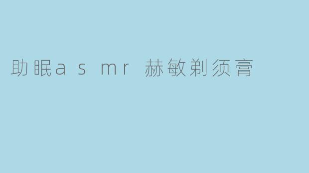 助眠asmr赫敏剃须膏