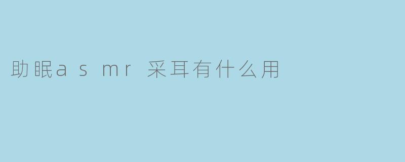 助眠asmr采耳有什么用