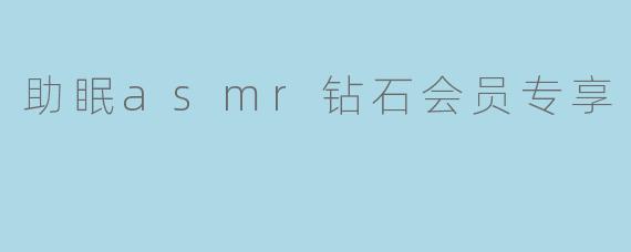 助眠asmr钻石会员专享