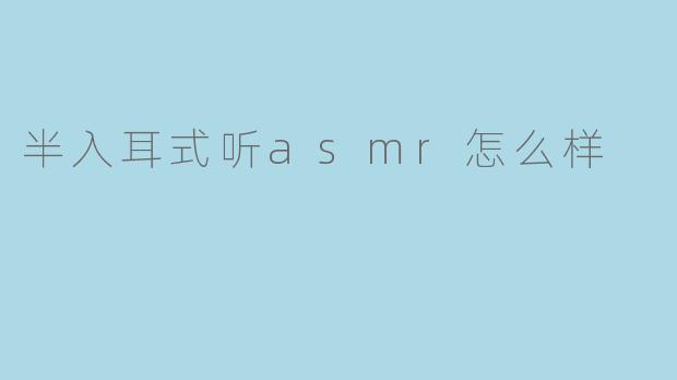 半入耳式听asmr怎么样
