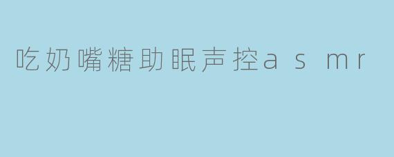 吃奶嘴糖助眠声控ASMR是什么?它真的能帮助睡眠吗?