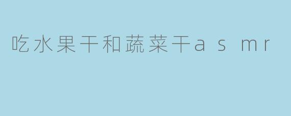 吃水果干和蔬菜干asmr
