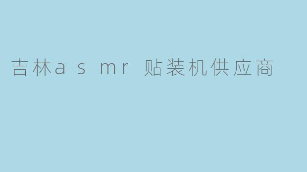 吉林asmr贴装机供应商