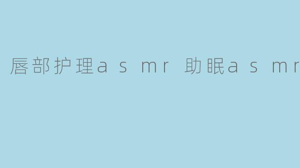唇部护理asmr助眠asmr