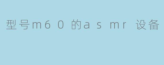 型号m60的asmr设备