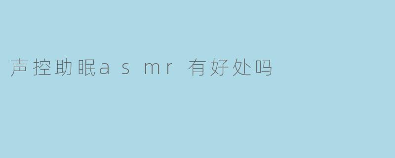 声控助眠asmr有好处吗