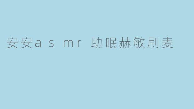 《沉浸式助眠体验:安安ASMR赫敏刷麦,带你进入魔法般的宁静之夜》