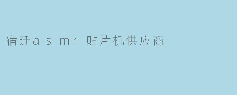 宿迁有哪些可靠的ASMR贴片机供应商?