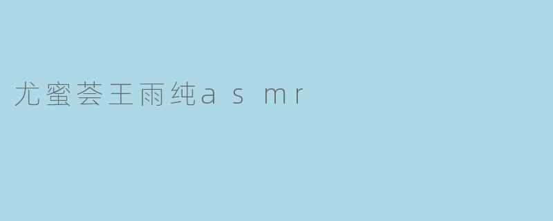 尤蜜荟王雨纯asmr