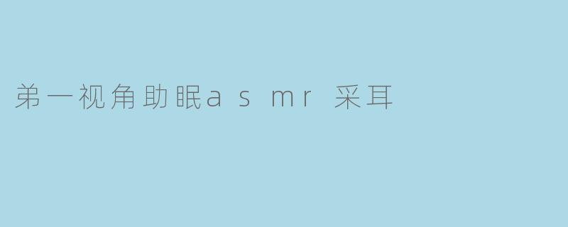 弟一视角助眠asmr采耳
