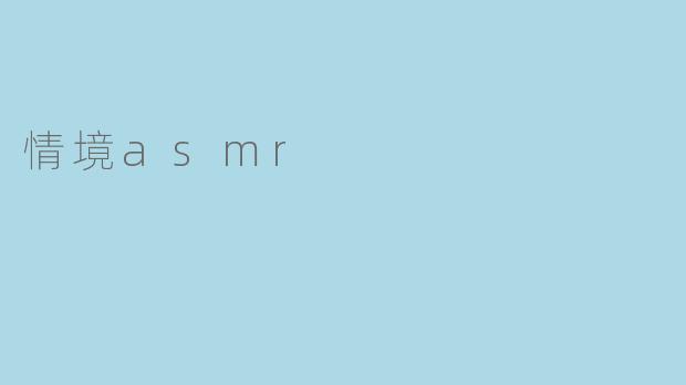 什么是情境ASMR?它和普通ASMR有什么区别?