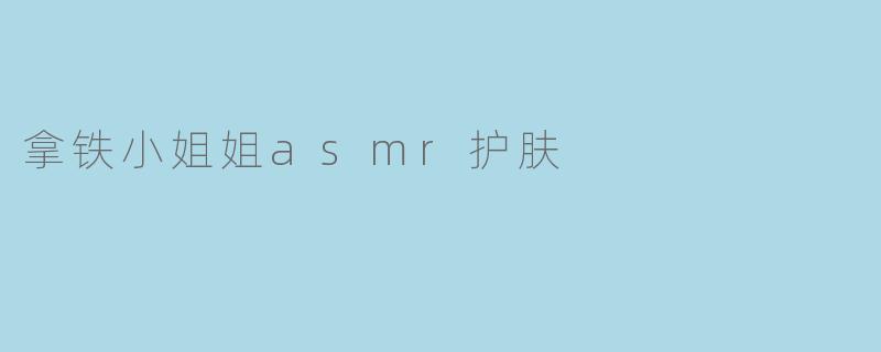 拿铁小姐姐asmr护肤