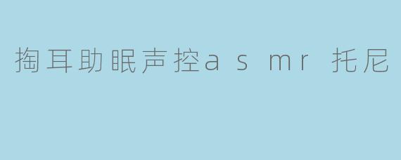 掏耳助眠声控asmr托尼