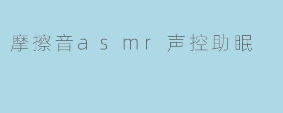什么是摩擦音ASMR声控助眠?它如何帮助改善睡眠?