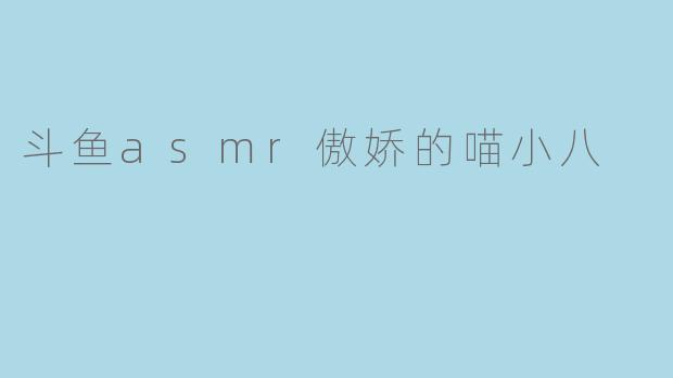斗鱼asmr傲娇的喵小八