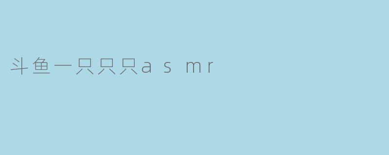 斗鱼一只只只asmr