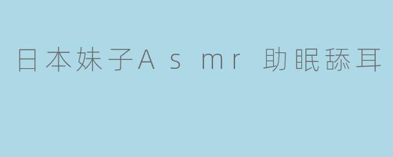 日本妹子Asmr助眠舔耳
