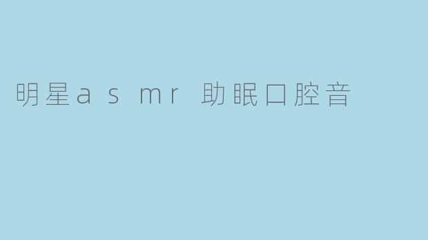 什么是明星ASMR助眠口腔音?它真的能帮助睡眠吗?