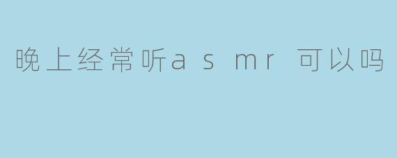 晚上经常听ASMR好吗?探索助眠音效的利与弊