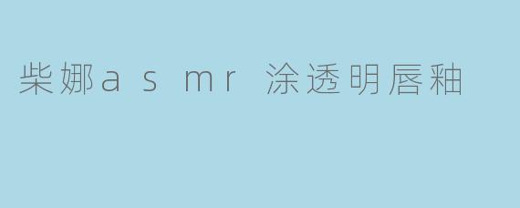柴娜asmr涂透明唇釉