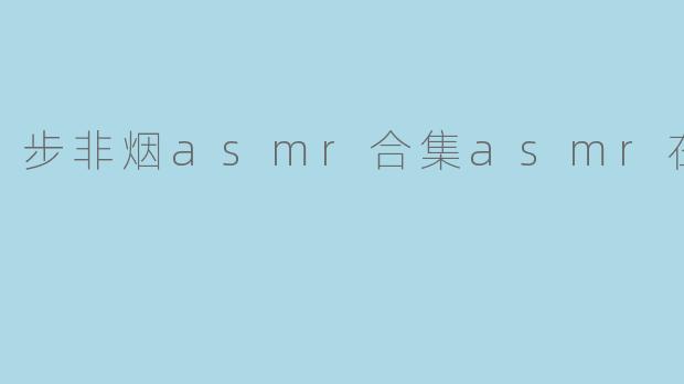 哪里可以在线收听步非烟的ASMR合集?