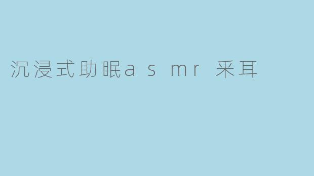 沉浸式助眠asmr釆耳