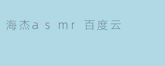 哪里可以找到海杰ASMR的百度云资源？