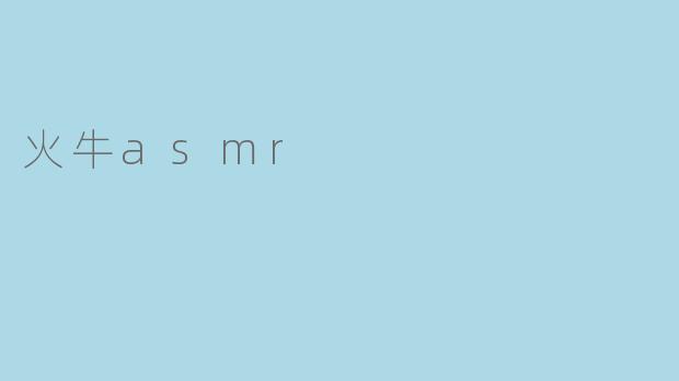 什么是“火牛ASMR”?它有什么独特之处?