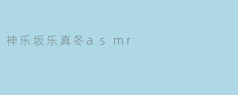 神乐坂乐真冬asmr