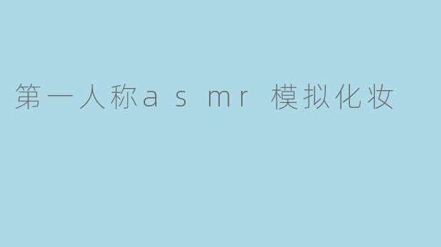 第一人称asmr模拟化妆
