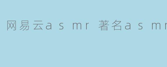 网易云asmr著名asmr