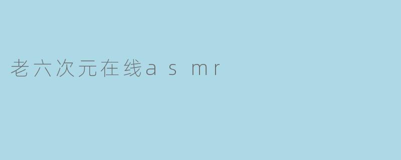 老六次元在线asmr