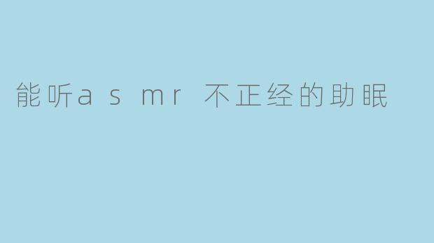 能听asmr不正经的助眠
