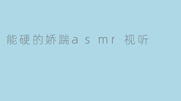 能硬的娇踹asmr视听