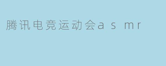 腾讯电竞运动会ASMR视频的主要内容是什么?